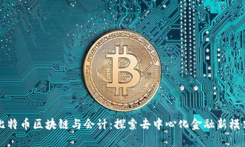 比特币区块链与会计：探索去中心化金融新模式