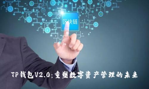 TP钱包V2.0：重塑数字资产管理的未来