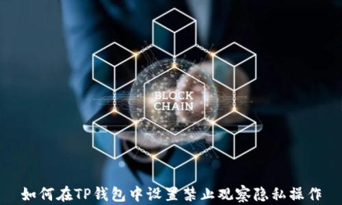
如何在TP钱包中设置禁止观察隐私操作