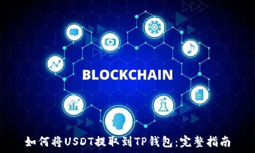  
如何将USDT提取到TP钱包：完整指南