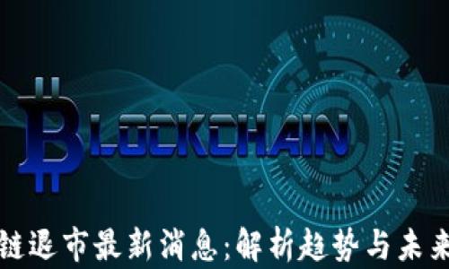 
区块链退市最新消息：解析趋势与未来影响