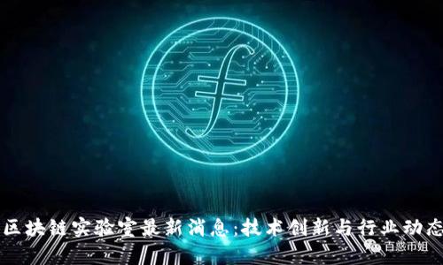 深圳区块链实验室最新消息：技术创新与行业动态分析