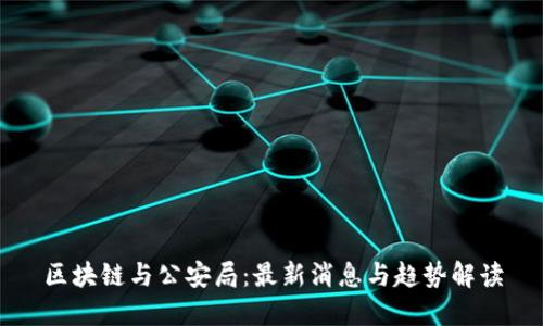 区块链与公安局：最新消息与趋势解读