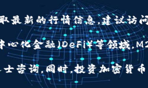 区块链M2币的价值随市场波动而频繁变动，具体的价格可以通过各大数字货币交易所进行实时查询。为了获取最新的行情信息，建议访问知名的加密货币交易平台，例如CoinMarketCap、Binance等，查看M2币的最新市值、交易量和价格变动趋势。

M2币（M2Coin）是一个基于区块链技术的加密货币，可能具备某些特定的用途或功能，尤其是在智能合约、去中心化金融（DeFi）等领域。M2币的价值不仅取决于市场供需关系，还有其背后的技术发展、社区支撑以及相应的应用场景等多方面因素。

如果您有兴趣了解M2币的具体信息，或者想要探讨其在市场中的潜力与风险，建议进行深入研究，或与专业人士咨询。同时，投资加密货币涉及高度风险，需谨慎决策。