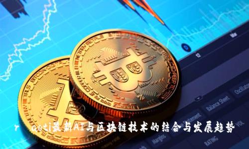 ríaoti最新AI与区块链技术的结合与发展趋势